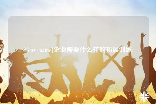 海口企业需要什么样的拓展训练