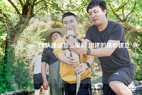 海口团队建设怎么策划 团建的核心建立
